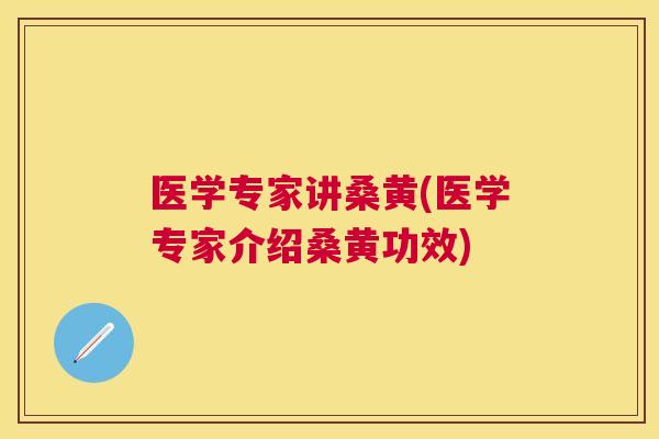 医学专家讲桑黄(医学专家介绍桑黄功效)