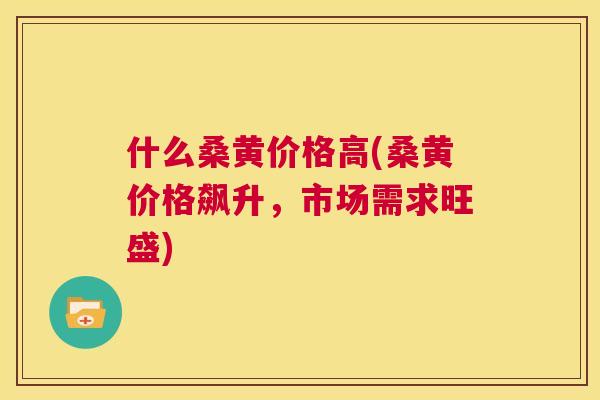 什么桑黄价格高(桑黄价格飙升,市场需求旺盛) 什么桑黄价格高(桑黄价格飙升,市场需求旺盛)