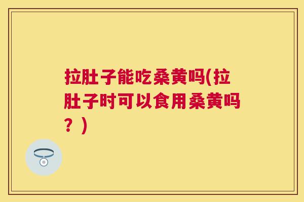 拉肚子能吃桑黄吗(拉肚子时可以食用桑黄吗?) 拉肚子能吃桑黄吗(拉肚子时可以食用桑黄吗?)