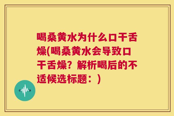 喝桑黄水为什么口干舌燥(喝桑黄水会导致口干舌燥?解析喝后的不适候选标题:) 喝桑黄水为什么口干舌燥(喝桑黄水会导致口干舌燥?解析喝后的不适候选标题:)