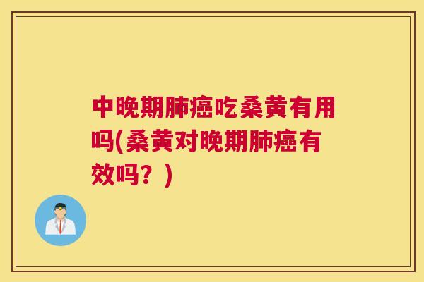 中晚期吃桑黄有用吗(桑黄对晚期有效吗?) 中晚期吃桑黄有用吗(桑黄对晚期有效吗?)