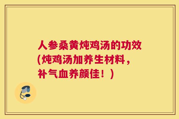 人参桑黄炖鸡汤的功效(炖鸡汤加养生材料,养颜佳!) 人参桑黄炖鸡汤的功效(炖鸡汤加养生材料,养颜佳!)