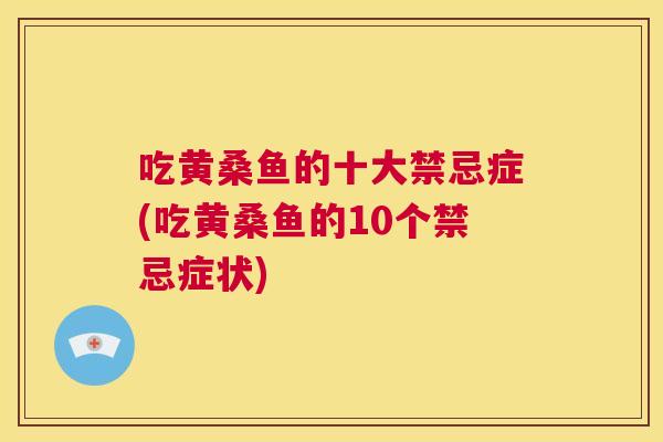 吃黄桑鱼的十大禁忌症(吃黄桑鱼的10个禁忌症状)