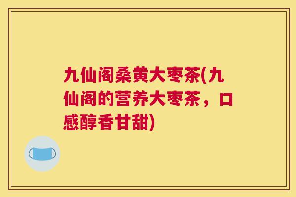 九仙阁桑黄大枣茶(九仙阁的营养大枣茶,口感醇香甘甜) 九仙阁桑黄大枣茶(九仙阁的营养大枣茶,口感醇香甘甜)