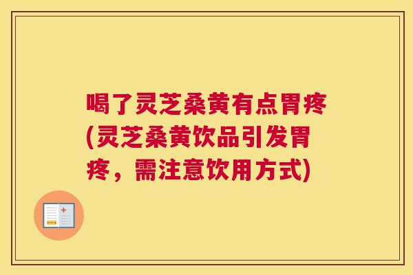 喝了灵芝桑黄有点胃疼(灵芝桑黄饮品引发胃疼，需注意饮用方式)