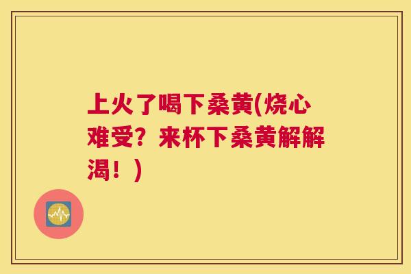 上火了喝下桑黄(烧心难受?来杯下桑黄解解渴!) 上火了喝下桑黄(烧心难受?来杯下桑黄解解渴!)