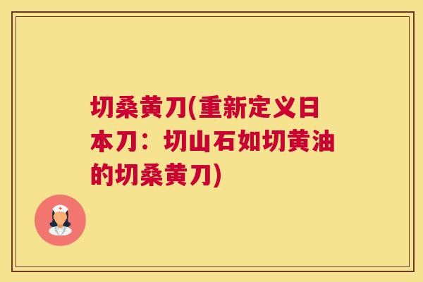 切桑黄刀(重新定义日本刀:切山石如切黄油的切桑黄刀) 切桑黄刀(重新定义日本刀:切山石如切黄油的切桑黄刀)