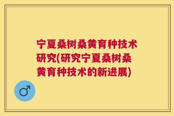 宁夏桑树桑黄育种技术研究(研究宁夏桑树桑黄育种技术的新进展) 宁夏桑树桑黄育种技术研究(研究宁夏桑树桑黄育种技术的新进展)