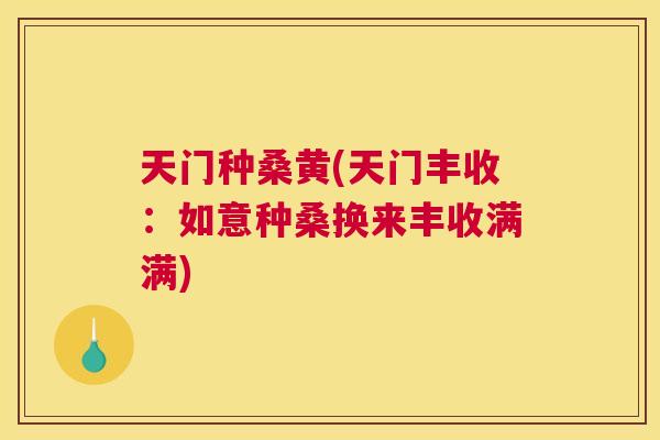 天门种桑黄(天门丰收:如意种桑换来丰收满满) 天门种桑黄(天门丰收:如意种桑换来丰收满满)