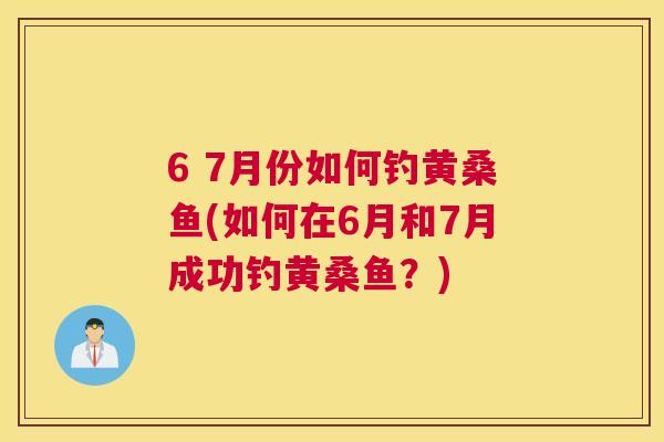6 7月份如何钓黄桑鱼(如何在6月和7月成功钓黄桑鱼?) 6 7月份如何钓黄桑鱼(如何在6月和7月成功钓黄桑鱼?)