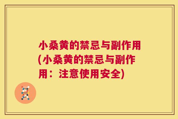 小桑黄的禁忌与副作用(小桑黄的禁忌与副作用:注意使用安全) 小桑黄的禁忌与副作用(小桑黄的禁忌与副作用:注意使用安全)