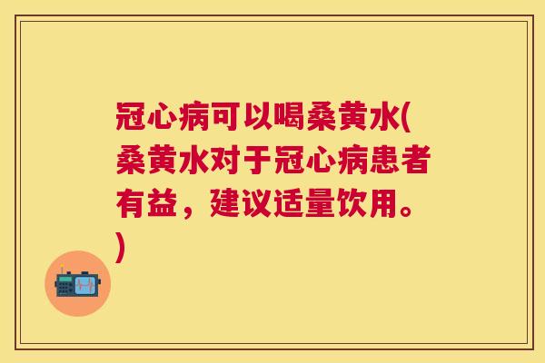可以喝桑黄水(桑黄水对于患者有益,建议适量饮用。) 可以喝桑黄水(桑黄水对于患者有益,建议适量饮用。)