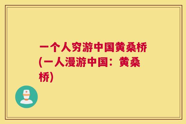 一个人穷游中国黄桑桥(一人漫游中国：黄桑桥)
