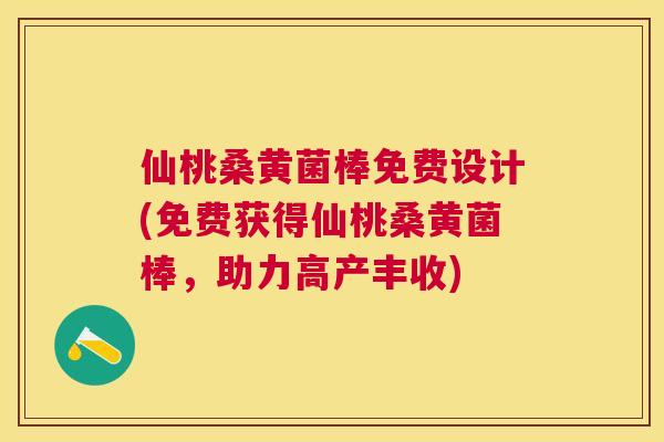 仙桃桑黄菌棒免费设计(免费获得仙桃桑黄菌棒,助力高产丰收) 仙桃桑黄菌棒免费设计(免费获得仙桃桑黄菌棒,助力高产丰收)