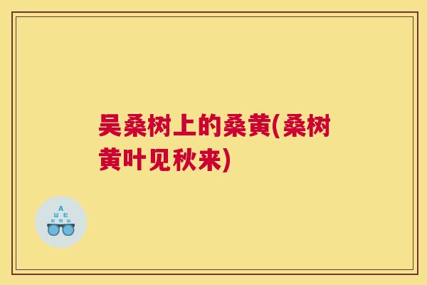 吴桑树上的桑黄(桑树黄叶见秋来) 吴桑树上的桑黄(桑树黄叶见秋来)