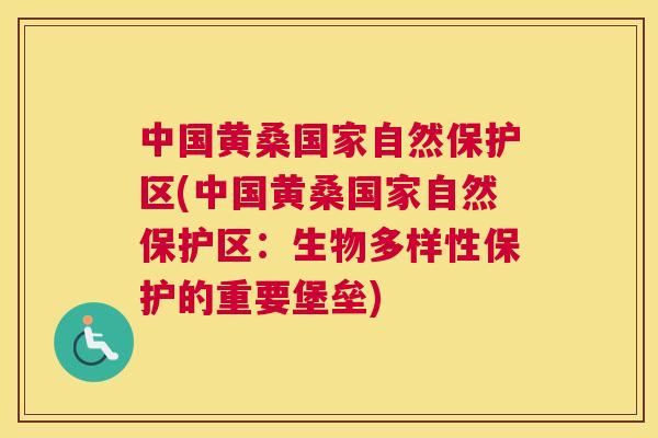 中国黄桑国家自然保护区(中国黄桑国家自然保护区:生物多样性保护的重要堡垒) 中国黄桑国家自然保护区(中国黄桑国家自然保护区:生物多样性保护的重要堡垒)