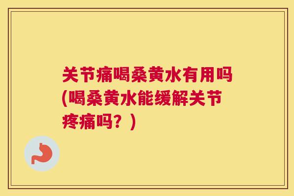 关节痛喝桑黄水有用吗(喝桑黄水能缓解关节吗?) 关节痛喝桑黄水有用吗(喝桑黄水能缓解关节吗?)