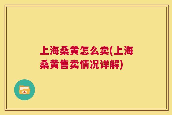 上海桑黄怎么卖(上海桑黄售卖情况详解) 上海桑黄怎么卖(上海桑黄售卖情况详解)