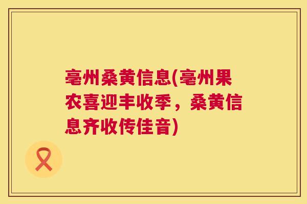 亳州桑黄信息(亳州果农喜迎丰收季,桑黄信息齐收传佳音) 亳州桑黄信息(亳州果农喜迎丰收季,桑黄信息齐收传佳音)