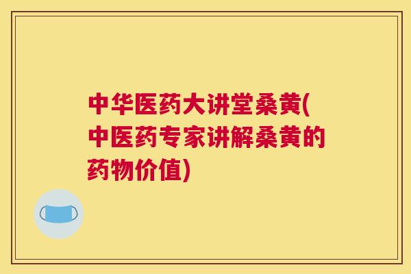 中华医药大讲堂桑黄(中医药专家讲解桑黄的价值) 中华医药大讲堂桑黄(中医药专家讲解桑黄的价值)