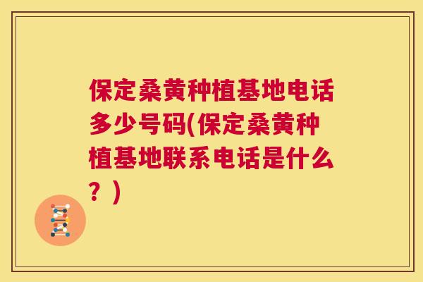 保定桑黄种植基地电话多少号码(保定桑黄种植基地联系电话是什么?) 保定桑黄种植基地电话多少号码(保定桑黄种植基地联系电话是什么?)