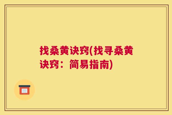找桑黄诀窍(找寻桑黄诀窍:简易指南) 找桑黄诀窍(找寻桑黄诀窍:简易指南)