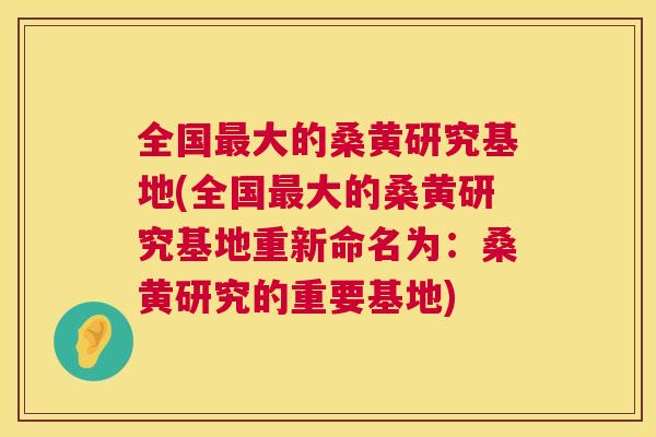 全国大的桑黄研究基地(全国大的桑黄研究基地重新命名为:桑黄研究的重要基地) 全国大的桑黄研究基地(全国大的桑黄研究基地重新命名为:桑黄研究的重要基地)