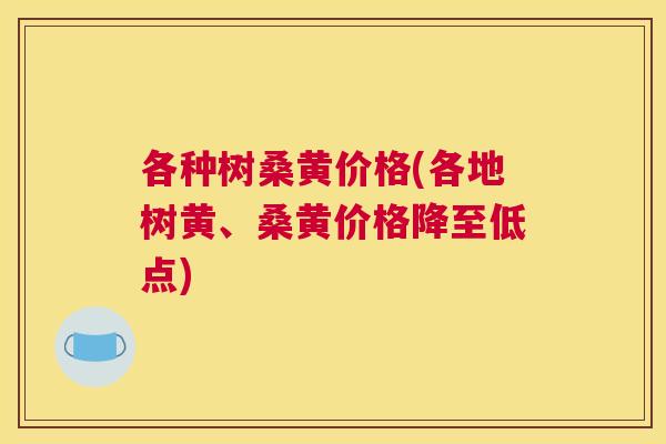 各种树桑黄价格(各地树黄、桑黄价格降至低点) 各种树桑黄价格(各地树黄、桑黄价格降至低点)