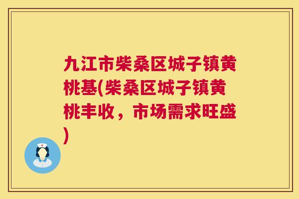 九江市柴桑区城子镇黄桃基(柴桑区城子镇黄桃丰收,市场需求旺盛) 九江市柴桑区城子镇黄桃基(柴桑区城子镇黄桃丰收,市场需求旺盛)