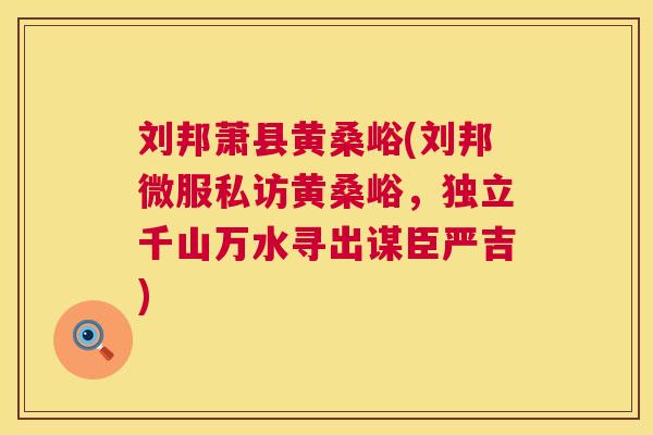 刘邦萧县黄桑峪(刘邦微服私访黄桑峪,独立千山万水寻出谋臣严吉) 刘邦萧县黄桑峪(刘邦微服私访黄桑峪,独立千山万水寻出谋臣严吉)