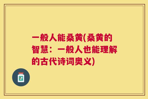 一般人能桑黄(桑黄的智慧：一般人也能理解的古代诗词奥义)