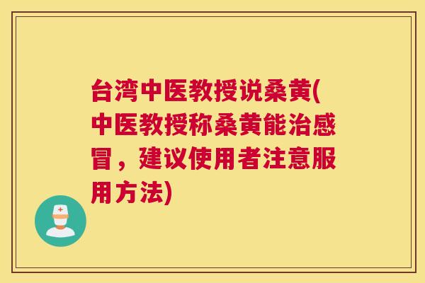 台湾中医教授说桑黄(中医教授称桑黄能,建议使用者注意服用方法) 台湾中医教授说桑黄(中医教授称桑黄能,建议使用者注意服用方法)