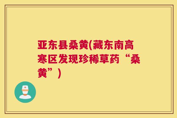亚东县桑黄(藏东南高寒区发现珍稀草药“桑黄”) 亚东县桑黄(藏东南高寒区发现珍稀草药“桑黄”)