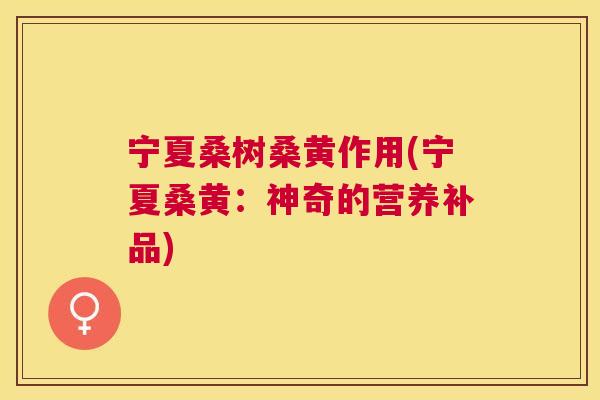 宁夏桑树桑黄作用(宁夏桑黄:神奇的营养补品) 宁夏桑树桑黄作用(宁夏桑黄:神奇的营养补品)