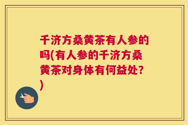 千济方桑黄茶有人参的吗(有人参的千济方桑黄茶对身体有何益处?) 千济方桑黄茶有人参的吗(有人参的千济方桑黄茶对身体有何益处?)