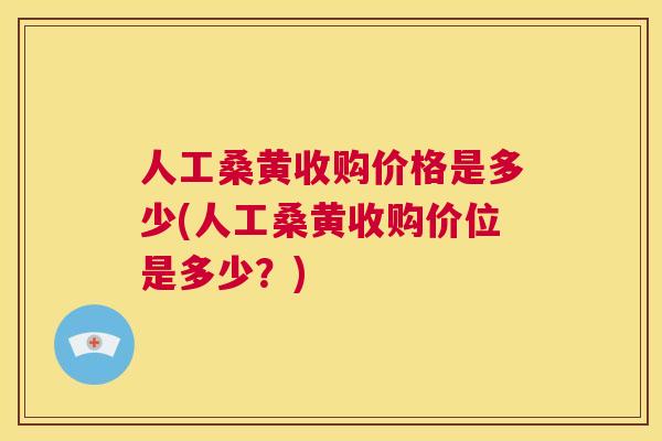 人工桑黄收购价格是多少(人工桑黄收购价位是多少?) 人工桑黄收购价格是多少(人工桑黄收购价位是多少?)