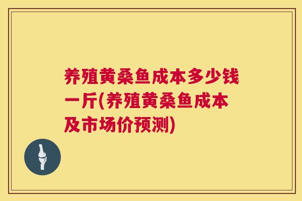 养殖黄桑鱼成本多少钱一斤(养殖黄桑鱼成本及市场价预测) 养殖黄桑鱼成本多少钱一斤(养殖黄桑鱼成本及市场价预测)