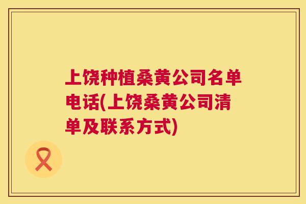 上饶种植桑黄公司名单电话(上饶桑黄公司清单及联系方式) 上饶种植桑黄公司名单电话(上饶桑黄公司清单及联系方式)