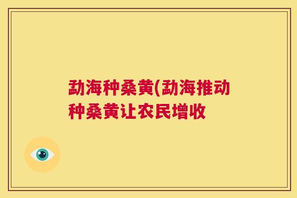 勐海种桑黄(勐海推动种桑黄让农民增收 勐海种桑黄(勐海推动种桑黄让农民增收
