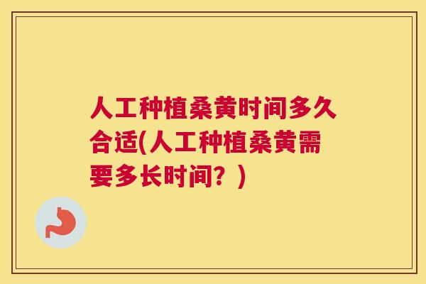 人工种植桑黄时间多久合适(人工种植桑黄需要多长时间?) 人工种植桑黄时间多久合适(人工种植桑黄需要多长时间?)