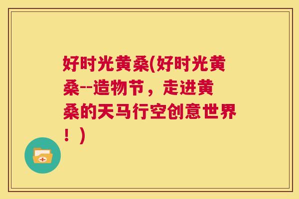 好时光黄桑(好时光黄桑--造物节，走进黄桑的天马行空创意世界！)