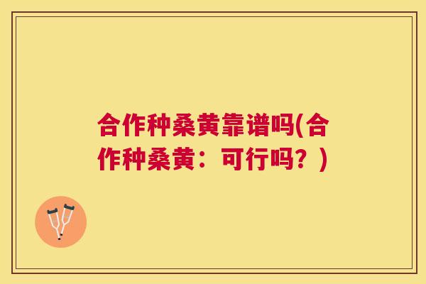 合作种桑黄靠谱吗(合作种桑黄:可行吗?) 合作种桑黄靠谱吗(合作种桑黄:可行吗?)
