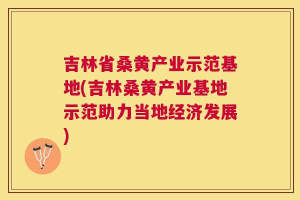 吉林省桑黄产业示范基地(吉林桑黄产业基地示范助力当地经济发展) 吉林省桑黄产业示范基地(吉林桑黄产业基地示范助力当地经济发展)