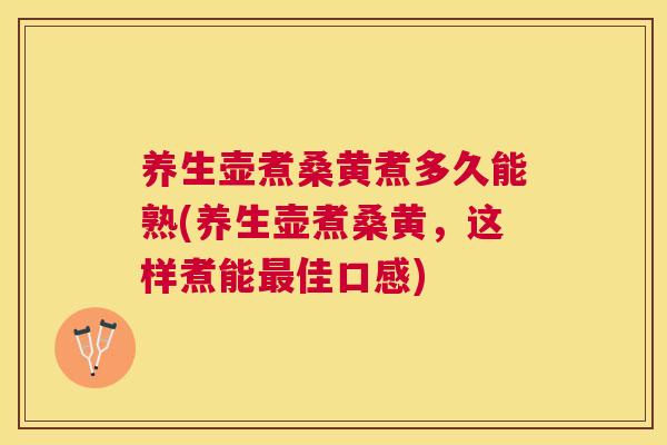 养生壶煮桑黄煮多久能熟(养生壶煮桑黄,这样煮能佳口感) 养生壶煮桑黄煮多久能熟(养生壶煮桑黄,这样煮能佳口感)