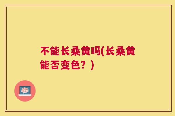 不能长桑黄吗(长桑黄能否变色?) 不能长桑黄吗(长桑黄能否变色?)