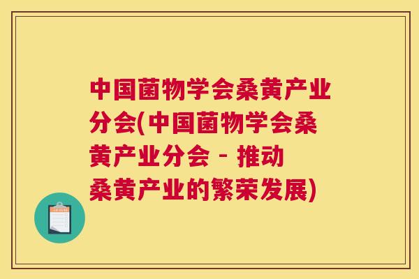 中国菌物学会桑黄产业分会(中国菌物学会桑黄产业分会 - 推动桑黄产业的繁荣发展) 中国菌物学会桑黄产业分会(中国菌物学会桑黄产业分会 - 推动桑黄产业的繁荣发展)