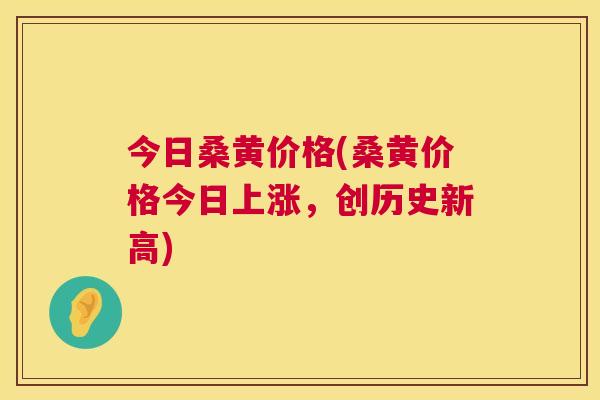 今日桑黄价格(桑黄价格今日上涨，创历史新高)