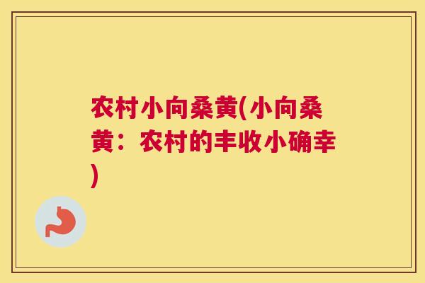 农村小向桑黄(小向桑黄:农村的丰收小确幸) 农村小向桑黄(小向桑黄:农村的丰收小确幸)
