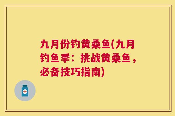 九月份钓黄桑鱼(九月钓鱼季:挑战黄桑鱼,必备技巧指南) 九月份钓黄桑鱼(九月钓鱼季:挑战黄桑鱼,必备技巧指南)
