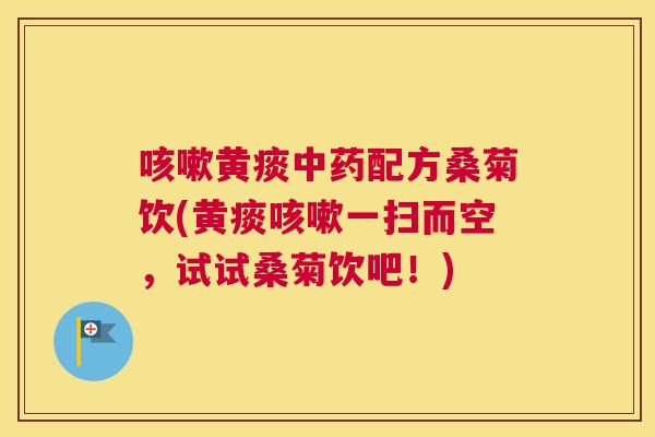 黄痰配方桑菊饮(黄痰一扫而空,试试桑菊饮吧!) 黄痰配方桑菊饮(黄痰一扫而空,试试桑菊饮吧!)